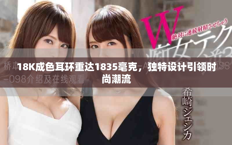 18K成色耳环重达1835毫克，独特设计引领时尚潮流