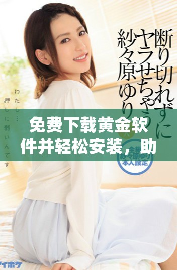 免费下载黄金软件并轻松安装，助你掌握投资机会