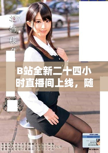 B站全新二十四小时直播间上线，随时随地畅享精彩内容