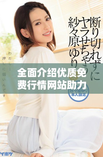 全面介绍优质免费行情网站助力投资决策的有效资源下载