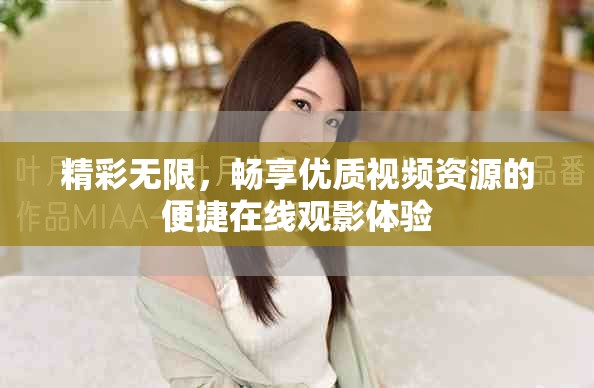 精彩无限，畅享优质视频资源的便捷在线观影体验