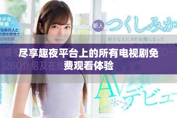 尽享趣夜平台上的所有电视剧免费观看体验