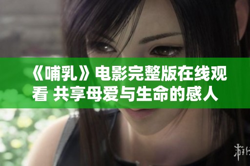 《哺乳》电影完整版在线观看 共享母爱与生命的感人故事