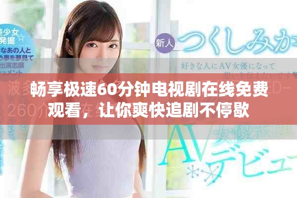 畅享极速60分钟电视剧在线免费观看，让你爽快追剧不停歇