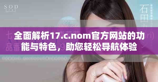 全面解析17.c.nom官方网站的功能与特色，助您轻松导航体验