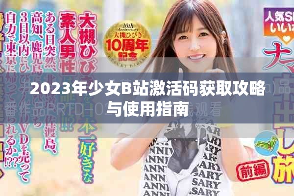 2023年少女B站激活码获取攻略与使用指南