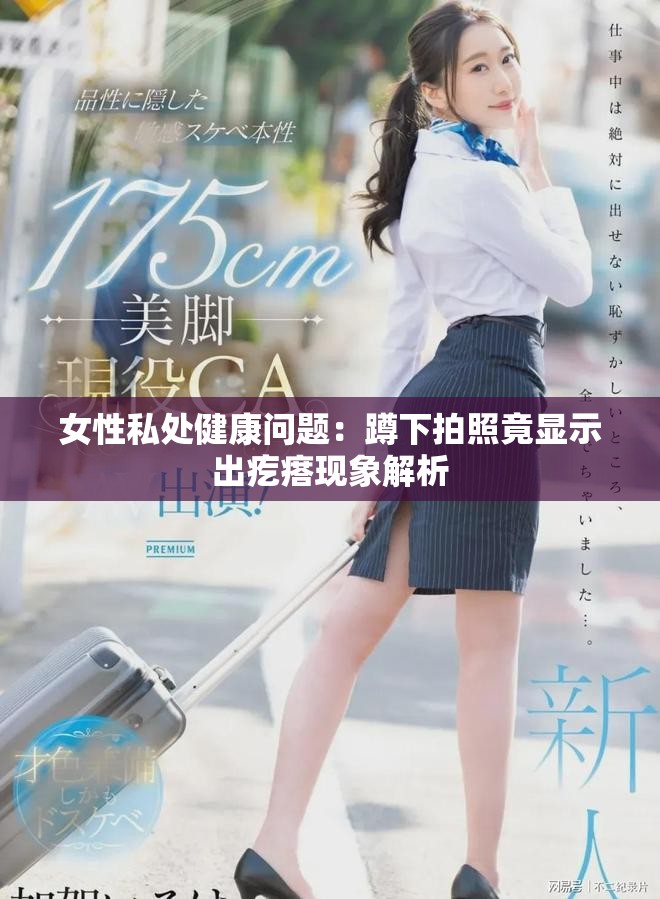 女性私处健康问题：蹲下拍照竟显示出疙瘩现象解析