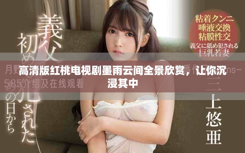 高清版红桃电视剧墨雨云间全景欣赏，让你沉浸其中