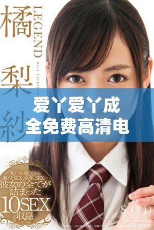 爱丫爱丫成全免费高清电视剧热播，引发观众热议与追捧