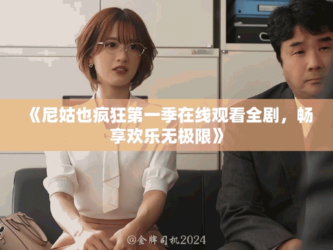 《尼姑也疯狂第一季在线观看全剧，畅享欢乐无极限》