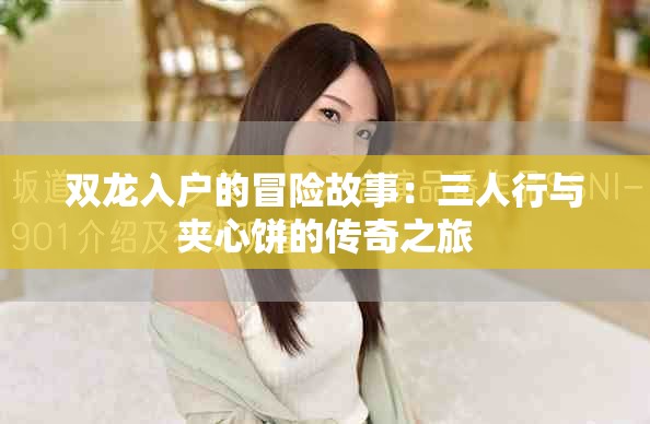 双龙入户的冒险故事：三人行与夹心饼的传奇之旅
