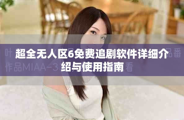 超全无人区6免费追剧软件详细介绍与使用指南