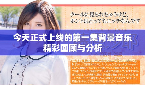 今天正式上线的第一集背景音乐精彩回顾与分析