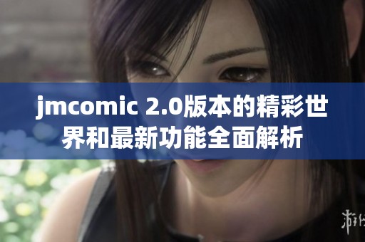 jmcomic 2.0版本的精彩世界和最新功能全面解析