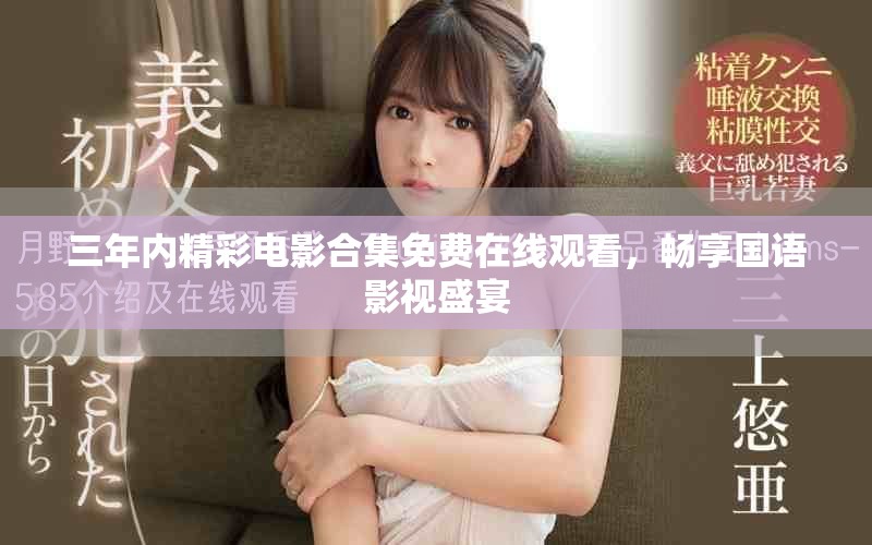 三年内精彩电影合集免费在线观看，畅享国语影视盛宴