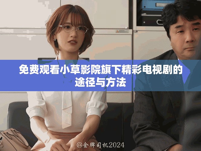 免费观看小草影院旗下精彩电视剧的途径与方法