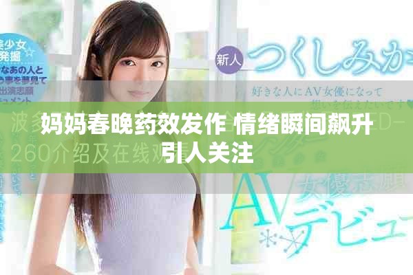 妈妈春晚药效发作 情绪瞬间飙升引人关注