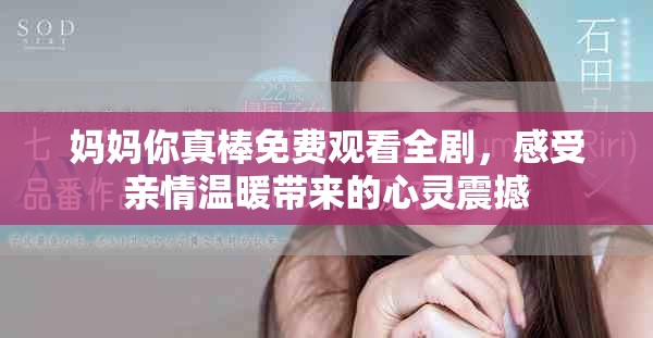 妈妈你真棒免费观看全剧，感受亲情温暖带来的心灵震撼