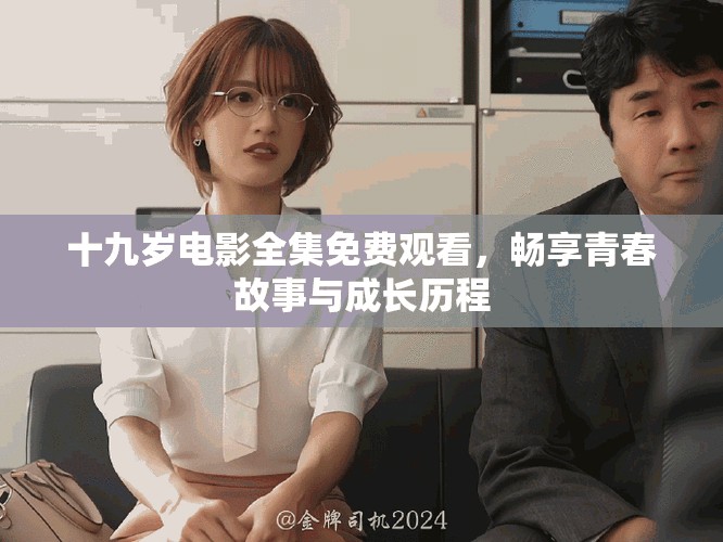 十九岁电影全集免费观看，畅享青春故事与成长历程