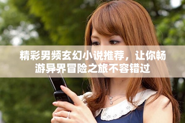 精彩男频玄幻小说推荐，让你畅游异界冒险之旅不容错过