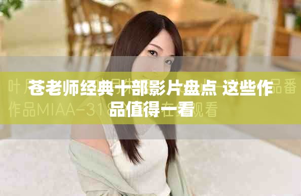 苍老师经典十部影片盘点 这些作品值得一看