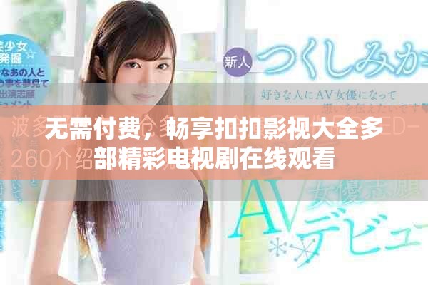 无需付费，畅享扣扣影视大全多部精彩电视剧在线观看
