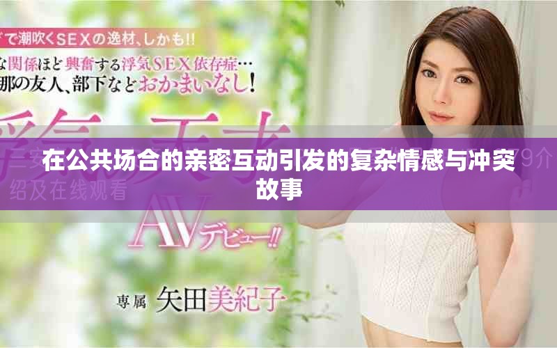 在公共场合的亲密互动引发的复杂情感与冲突故事