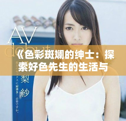《色彩斑斓的绅士：探索好色先生的生活与冒险》