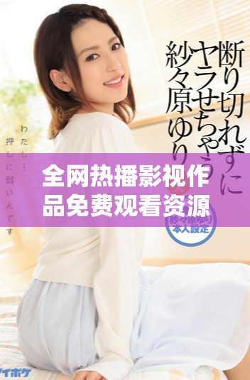 全网热播影视作品免费观看资源汇总大集合