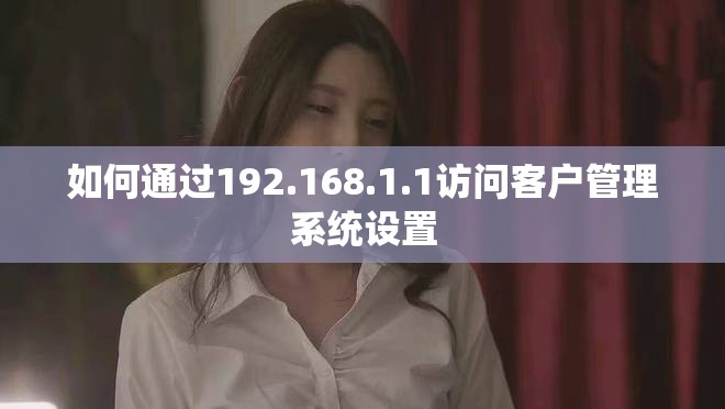 如何通过192.168.1.1访问客户管理系统设置