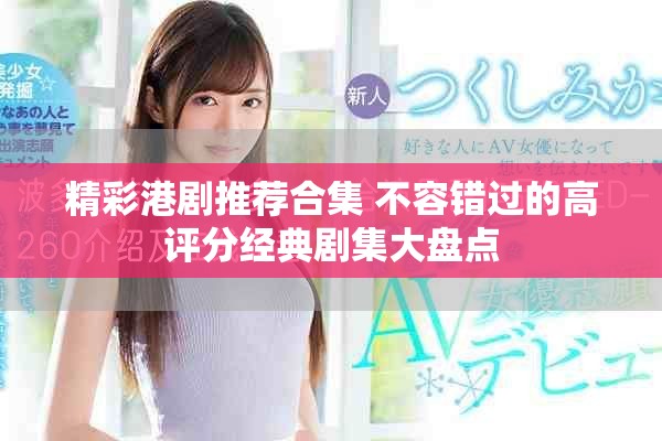 精彩港剧推荐合集 不容错过的高评分经典剧集大盘点