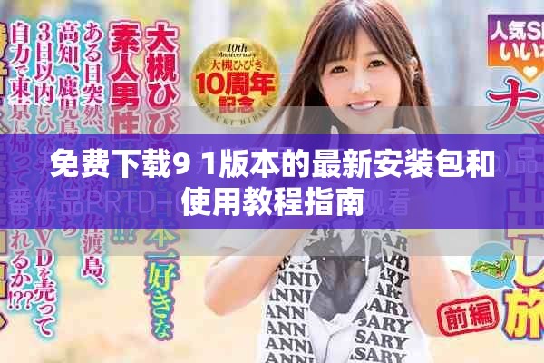 免费下载9 1版本的最新安装包和使用教程指南