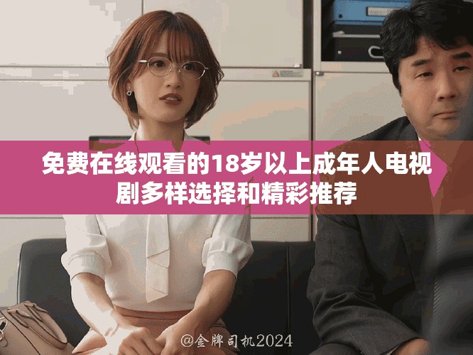 免费在线观看的18岁以上成年人电视剧多样选择和精彩推荐