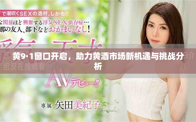 黄9·1窗口开启，助力黄酒市场新机遇与挑战分析