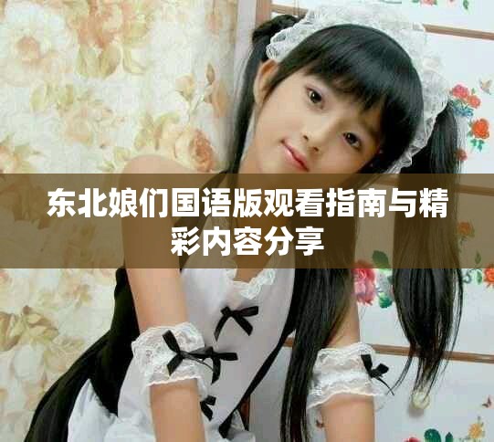 东北娘们国语版观看指南与精彩内容分享