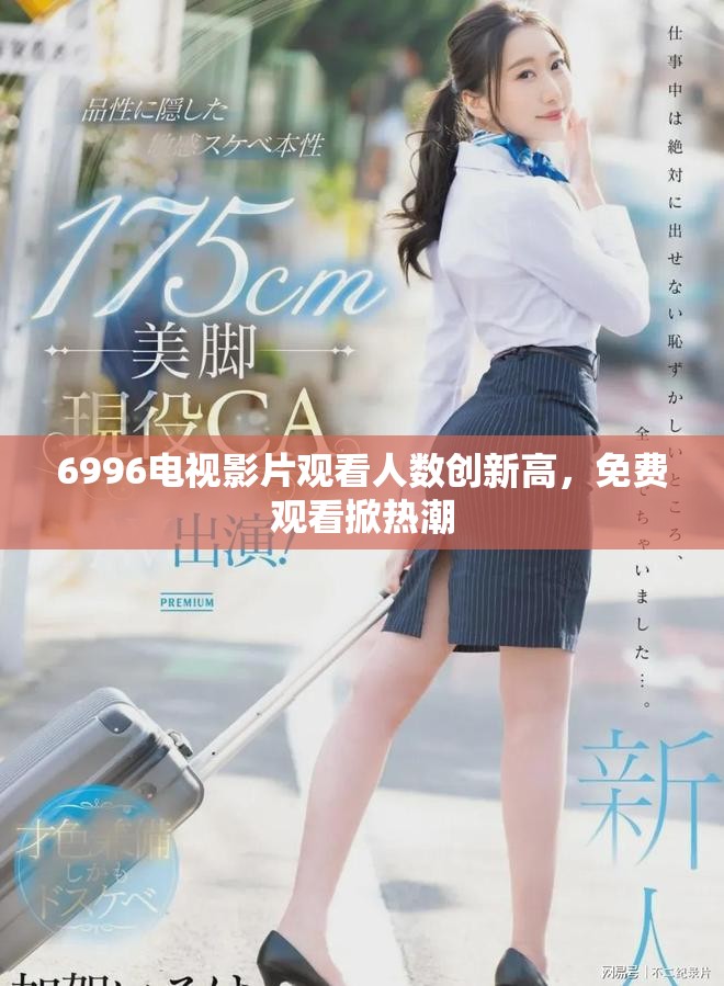 6996电视影片观看人数创新高，免费观看掀热潮