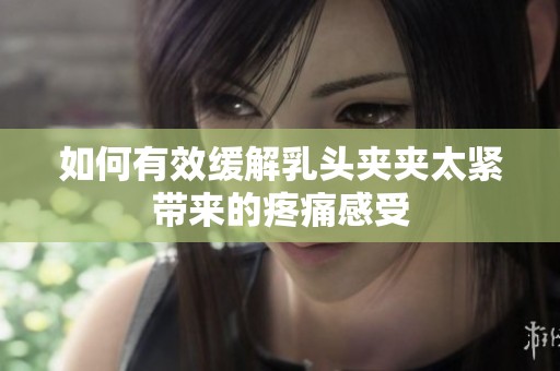 如何有效缓解乳头夹夹太紧带来的疼痛感受