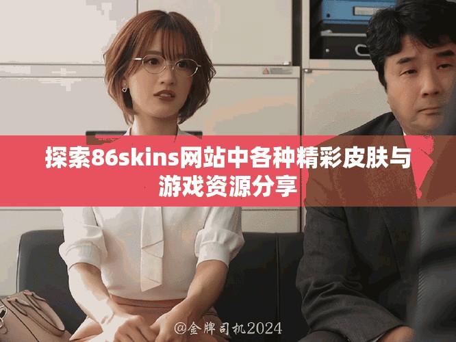 探索86skins网站中各种精彩皮肤与游戏资源分享