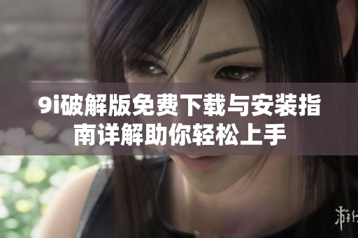 9i破解版免费下载与安装指南详解助你轻松上手