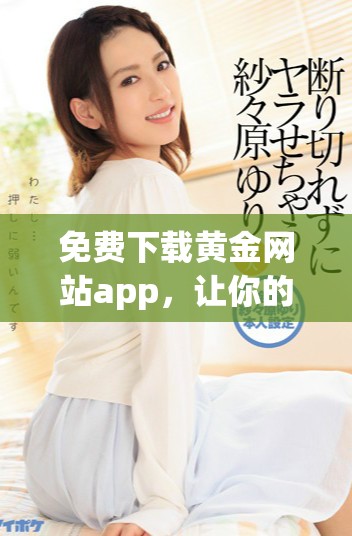 免费下载黄金网站app，让你的OPPO手机畅享更多精彩内容