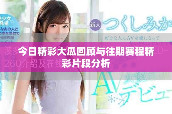 今日精彩大瓜回顾与往期赛程精彩片段分析