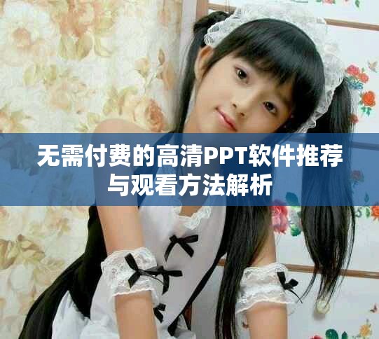 无需付费的高清PPT软件推荐与观看方法解析