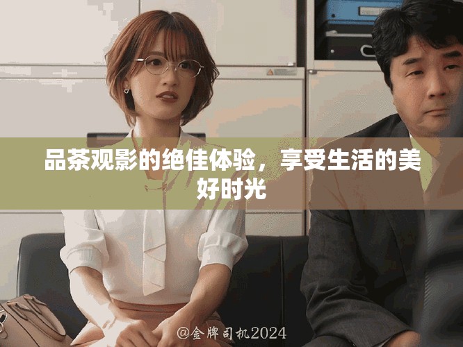 品茶观影的绝佳体验，享受生活的美好时光