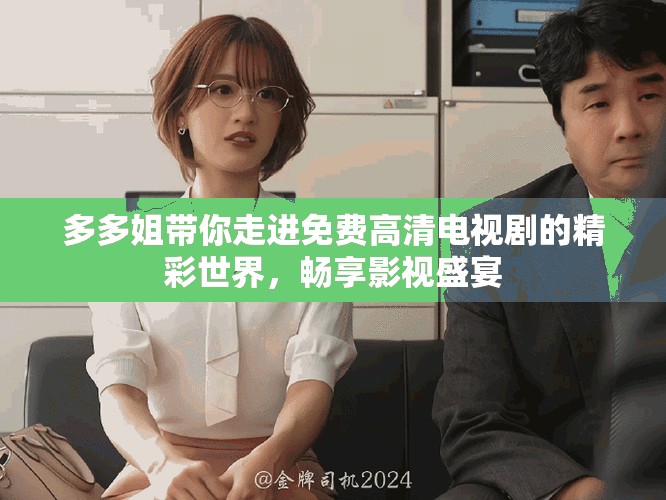 多多姐带你走进免费高清电视剧的精彩世界，畅享影视盛宴