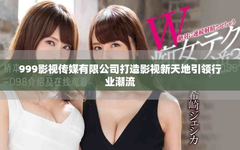 999影视传媒有限公司打造影视新天地引领行业潮流