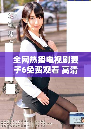 全网热播电视剧妻子6免费观看 高清完整版在线看方式解析