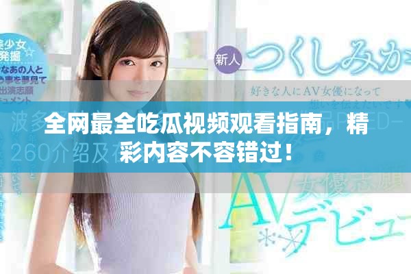 全网最全吃瓜视频观看指南，精彩内容不容错过！
