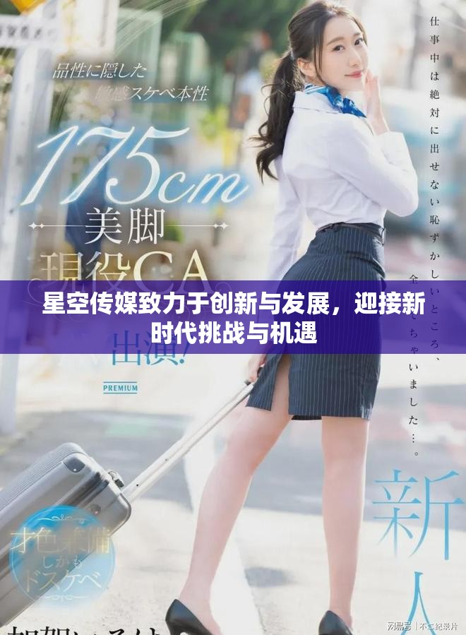 星空传媒致力于创新与发展，迎接新时代挑战与机遇