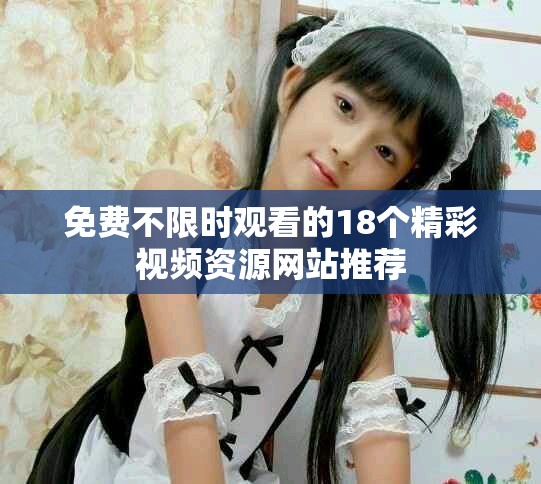 免费不限时观看的18个精彩视频资源网站推荐
