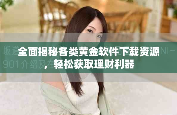 全面揭秘各类黄金软件下载资源，轻松获取理财利器